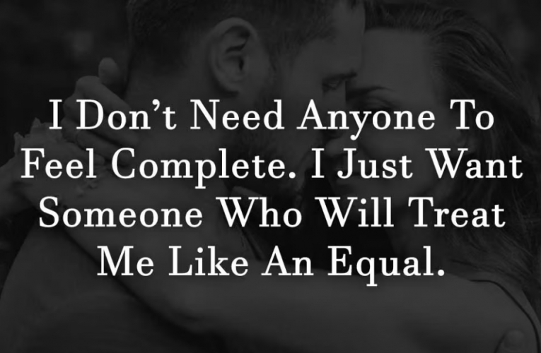 I Don’t Need Anyone To Feel Complete. I Just Want Someone Who Will Treat Me Like An Equal.